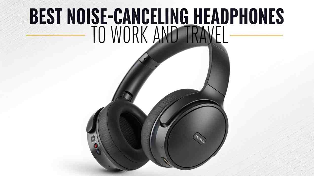 Best Noise-Canceling Headphones to Work and Travel